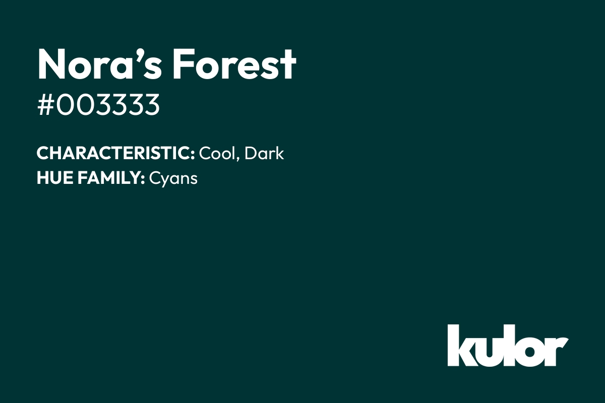 Nora’s Forest is a color with a HTML hex code of #003333.