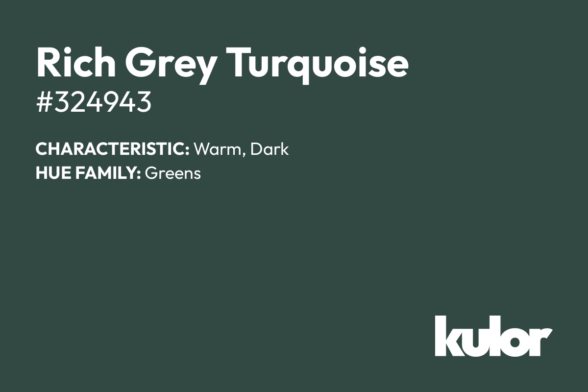 Rich Grey Turquoise is a color with a HTML hex code of #324943.