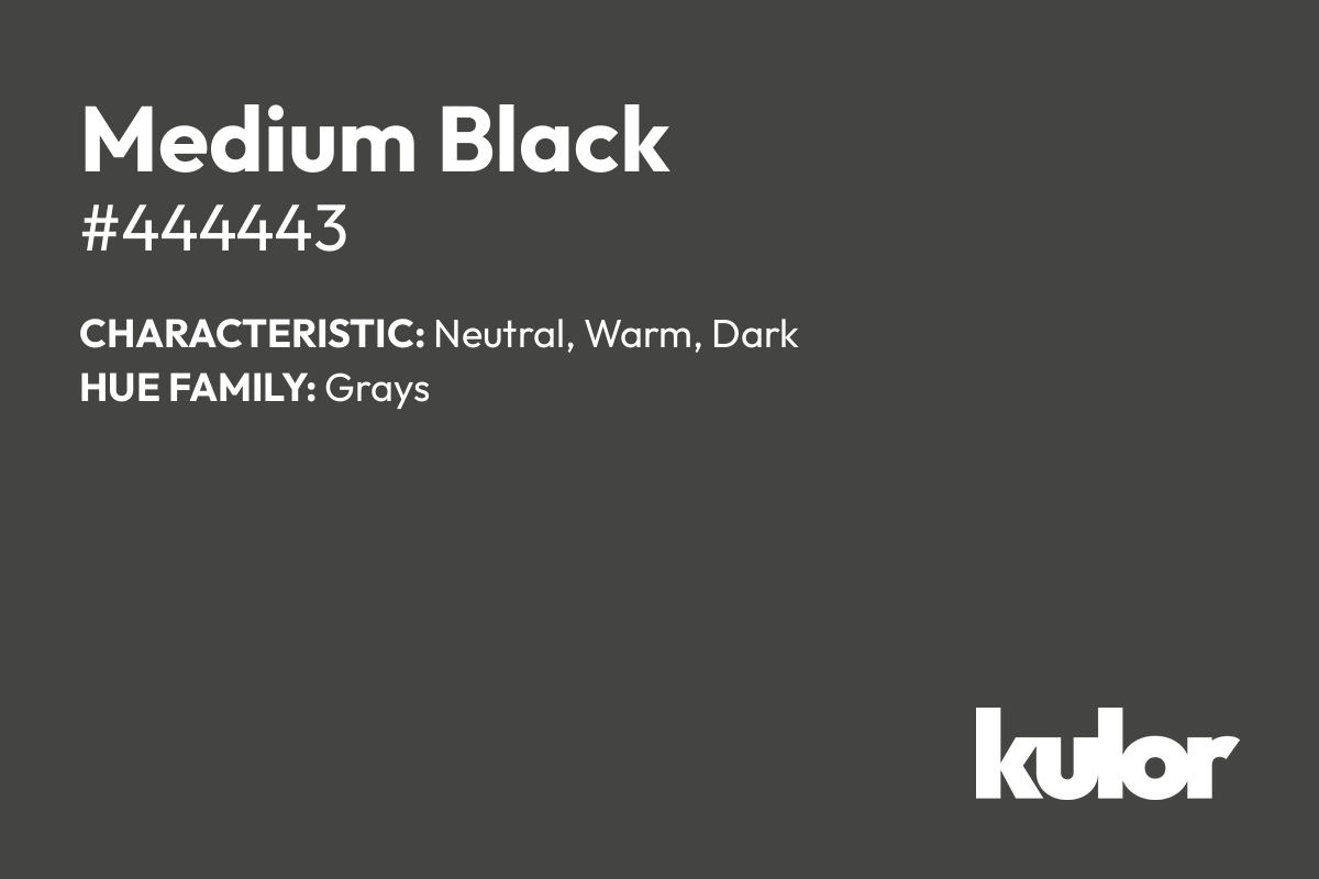 Medium Black is a color with a HTML hex code of #444443.