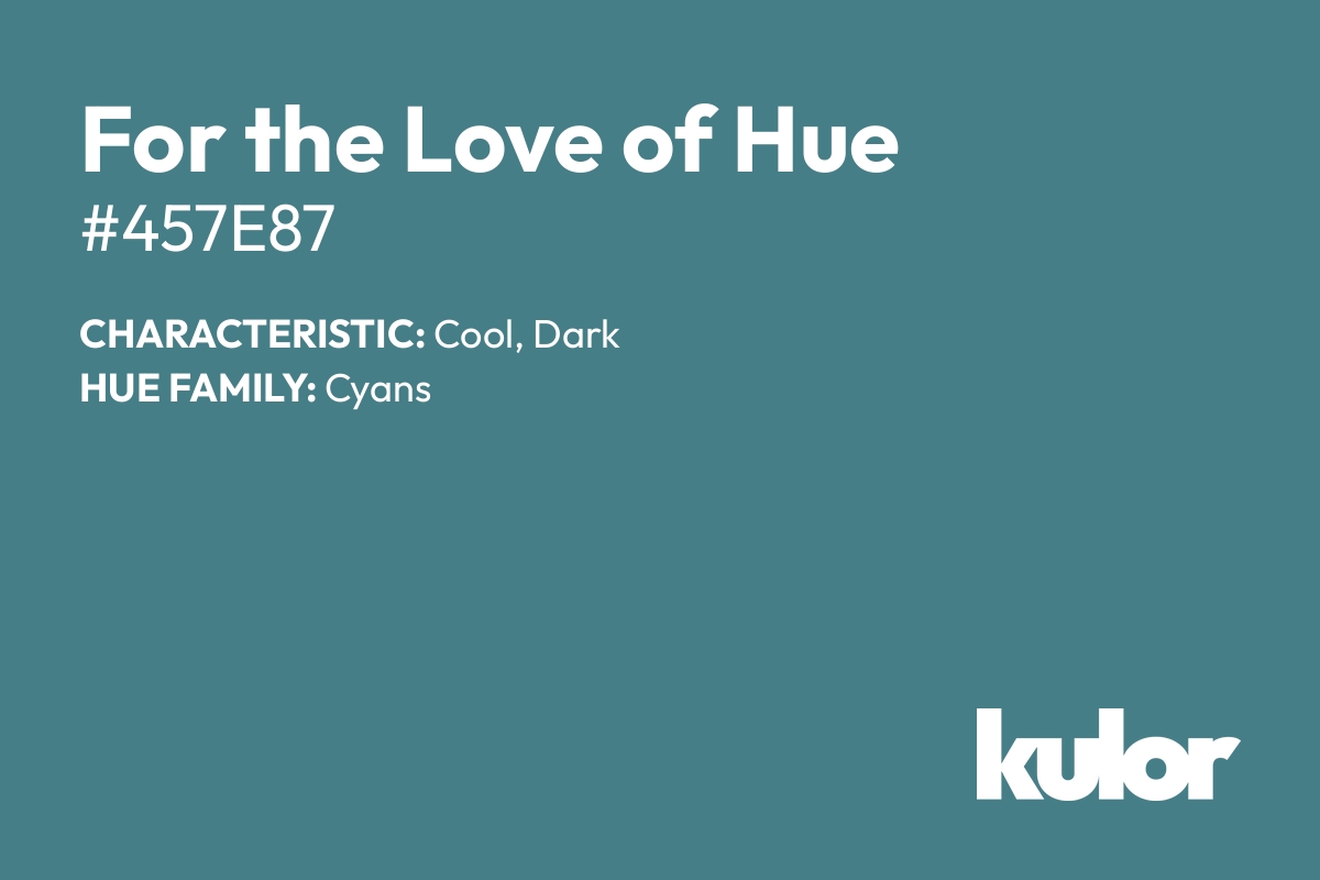 For the Love of Hue is a color with a HTML hex code of #457e87.