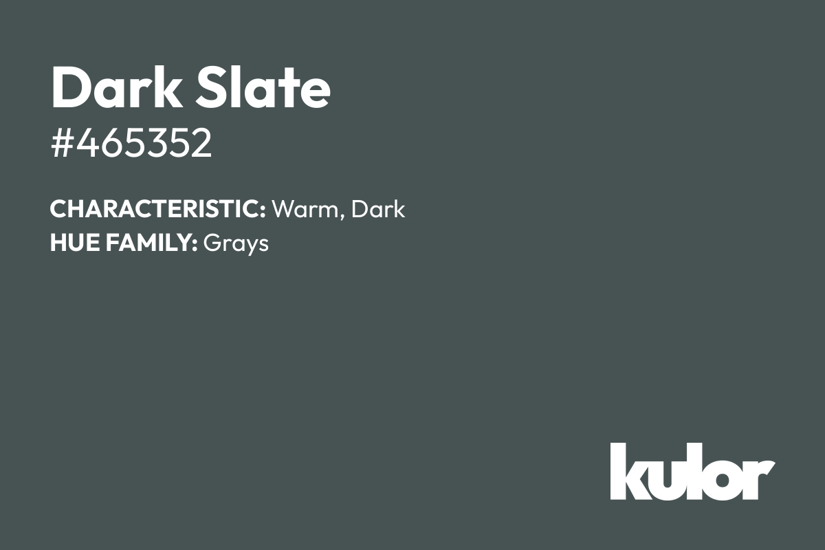 Dark Slate is a color with a HTML hex code of #465352.