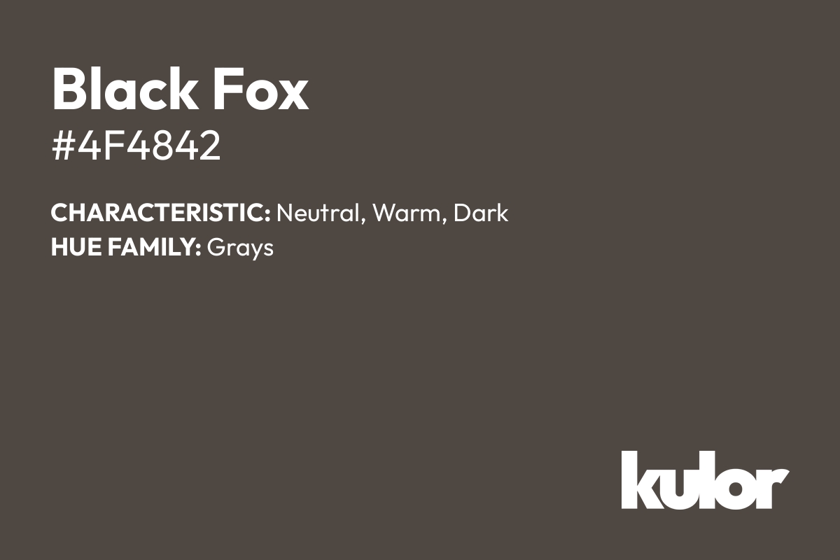 Black Fox is a color with a HTML hex code of #4f4842.