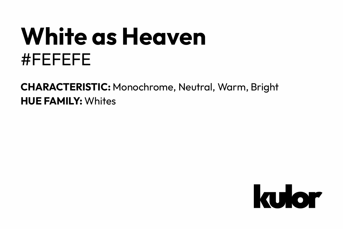 White as Heaven is a color with a HTML hex code of #fefefe.