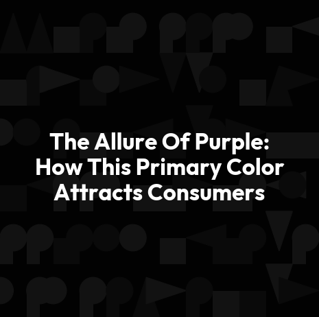 The Allure Of Purple: How This Primary Color Attracts Consumers