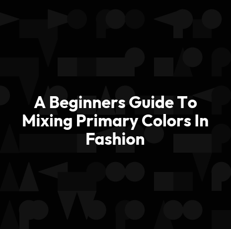 A Beginners Guide To Mixing Primary Colors In Fashion
