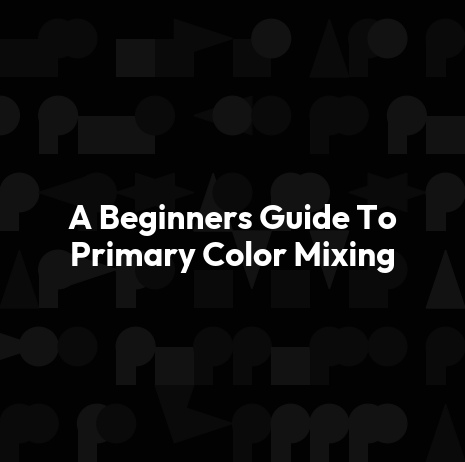 A Beginners Guide To Primary Color Mixing