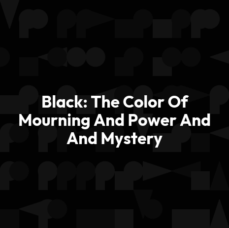 Black: The Color Of Mourning And Power And And Mystery