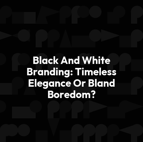 Black And White Branding: Timeless Elegance Or Bland Boredom?