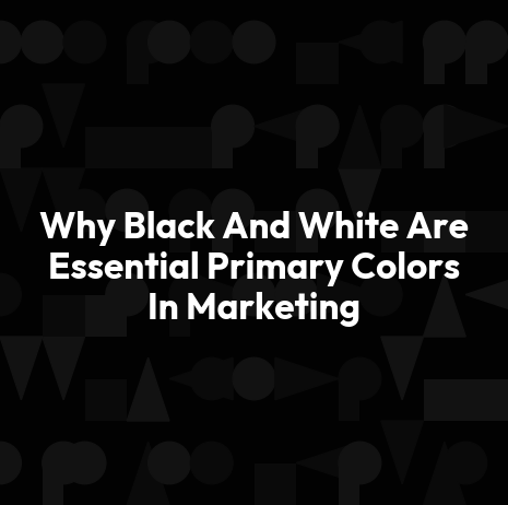 Why Black And White Are Essential Primary Colors In Marketing