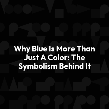 Why Blue Is More Than Just A Color: The Symbolism Behind It