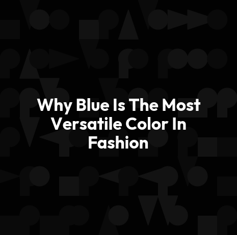 Why Blue Is The Most Versatile Color In Fashion