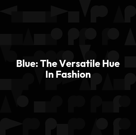 Blue: The Versatile Hue In Fashion
