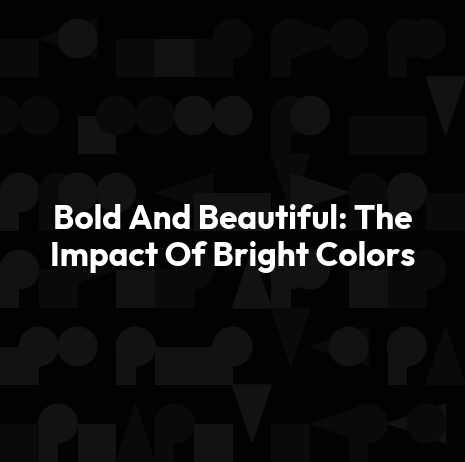 Bold And Beautiful: The Impact Of Bright Colors