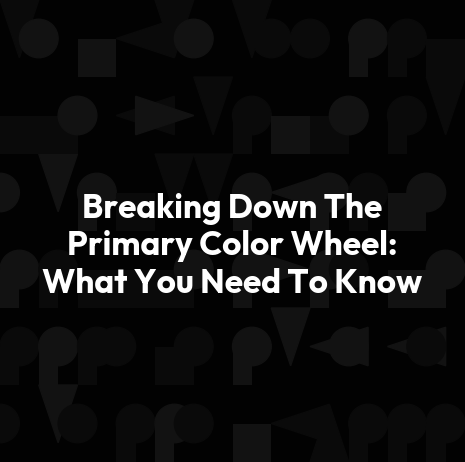 Breaking Down The Primary Color Wheel: What You Need To Know
