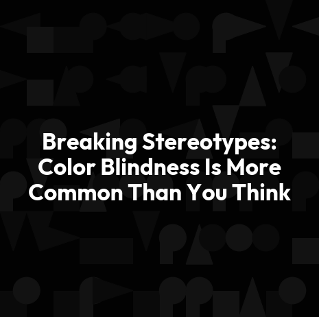 Breaking Stereotypes: Color Blindness Is More Common Than You Think