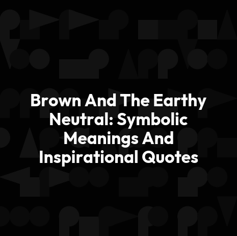 Brown And The Earthy Neutral: Symbolic Meanings And Inspirational Quotes