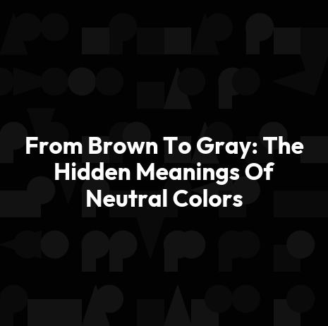 From Brown To Gray: The Hidden Meanings Of Neutral Colors