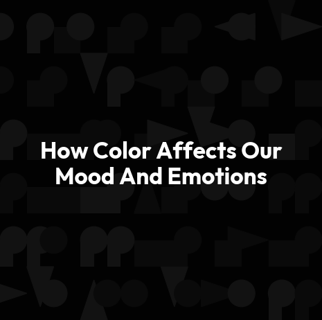How Color Affects Our Mood And Emotions