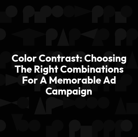 Color Contrast: Choosing The Right Combinations For A Memorable Ad Campaign