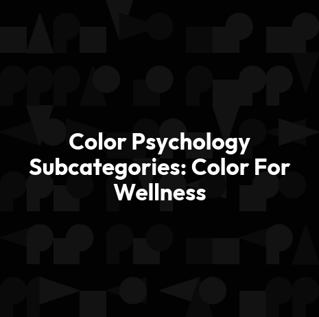 Color Psychology Subcategories: Color For Wellness