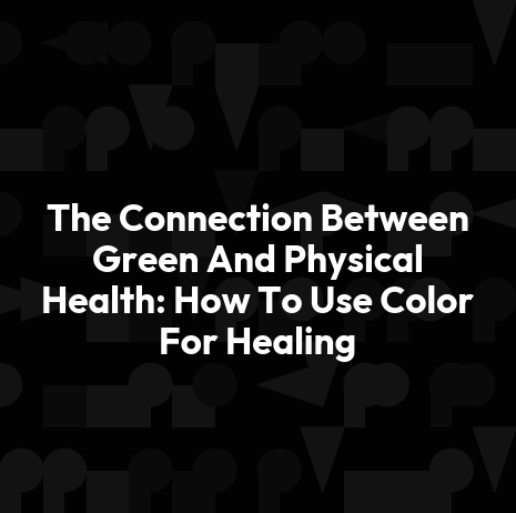 The Connection Between Green And Physical Health: How To Use Color For Healing