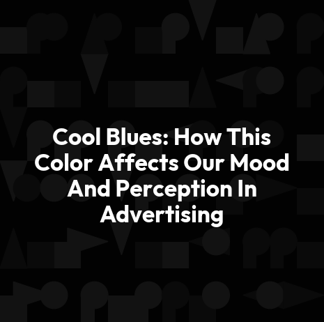 Cool Blues: How This Color Affects Our Mood And Perception In Advertising