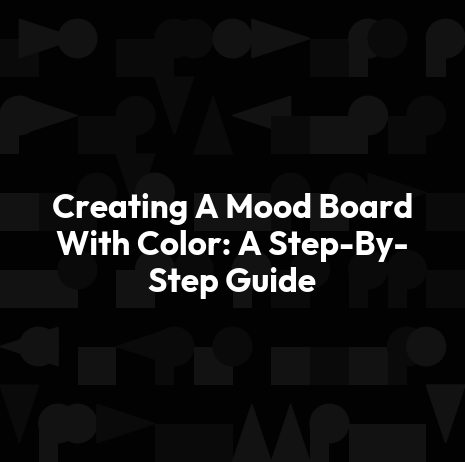 Creating A Mood Board With Color: A Step-By-Step Guide