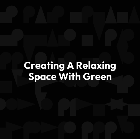Creating A Relaxing Space With Green