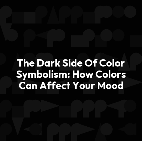 The Dark Side Of Color Symbolism: How Colors Can Affect Your Mood