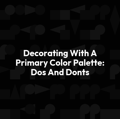 Decorating With A Primary Color Palette: Dos And Donts
