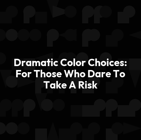 Dramatic Color Choices: For Those Who Dare To Take A Risk
