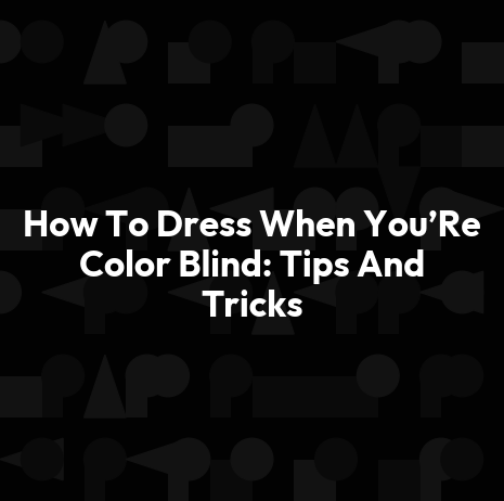 How To Dress When You’Re Color Blind: Tips And Tricks