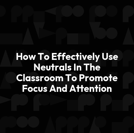 How To Effectively Use Neutrals In The Classroom To Promote Focus And Attention