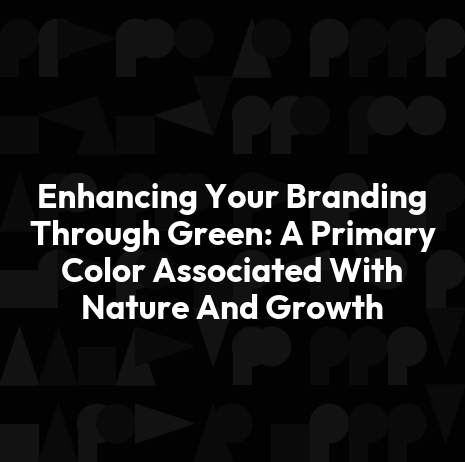 Enhancing Your Branding Through Green: A Primary Color Associated With Nature And Growth