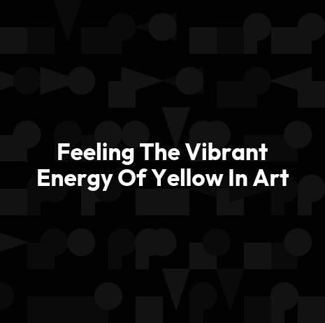 Feeling The Vibrant Energy Of Yellow In Art