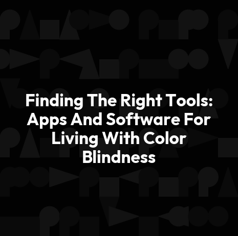 Finding The Right Tools: Apps And Software For Living With Color Blindness