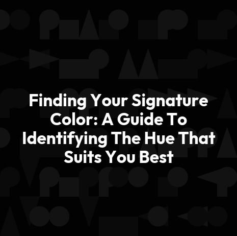 Finding Your Signature Color: A Guide To Identifying The Hue That Suits You Best