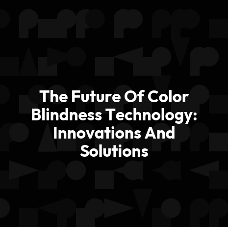 The Future Of Color Blindness Technology: Innovations And Solutions