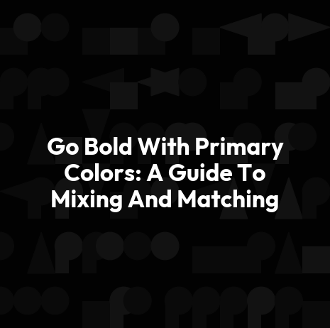 Go Bold With Primary Colors: A Guide To Mixing And Matching