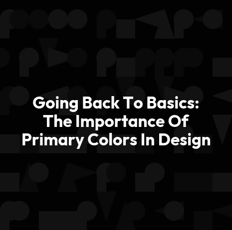 Going Back To Basics: The Importance Of Primary Colors In Design