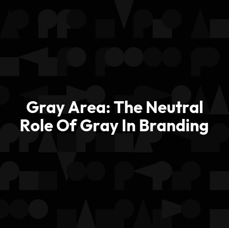 Gray Area: The Neutral Role Of Gray In Branding