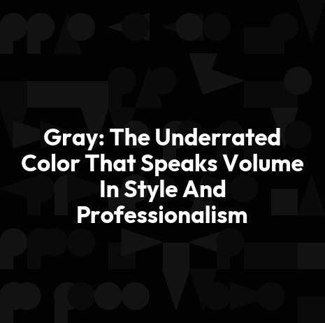 Gray: The Underrated Color That Speaks Volume In Style And Professionalism