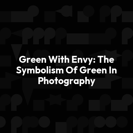 Green With Envy: The Symbolism Of Green In Photography