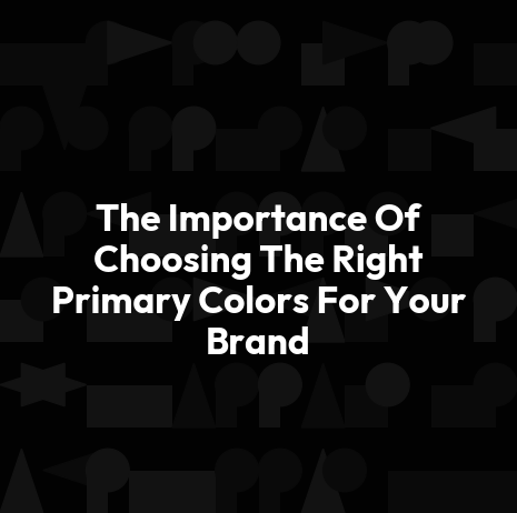 The Importance Of Choosing The Right Primary Colors For Your Brand