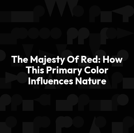 The Majesty Of Red: How This Primary Color Influences Nature