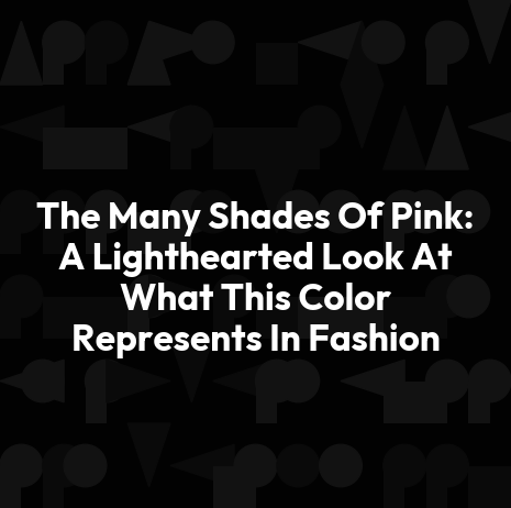 The Many Shades Of Pink: A Lighthearted Look At What This Color Represents In Fashion