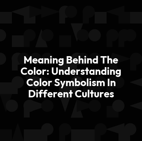 Meaning Behind The Color: Understanding Color Symbolism In Different Cultures