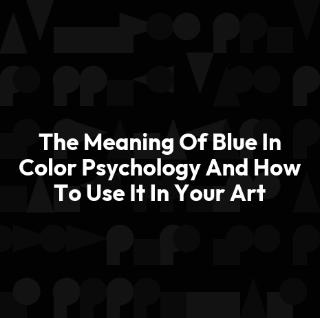 The Meaning Of Blue In Color Psychology And How To Use It In Your Art