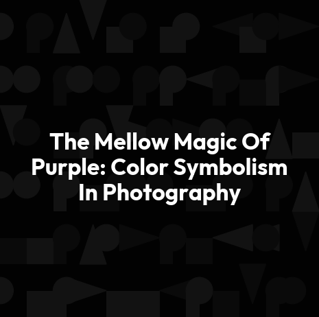 The Mellow Magic Of Purple: Color Symbolism In Photography