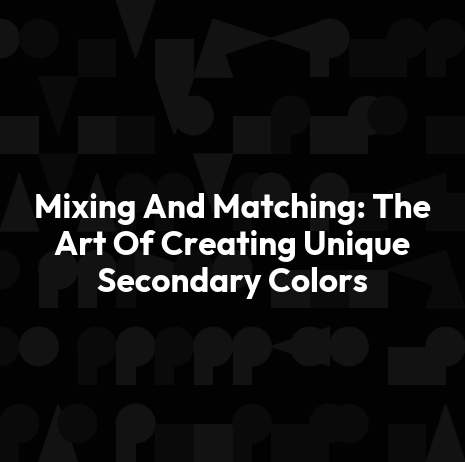 Mixing And Matching: The Art Of Creating Unique Secondary Colors